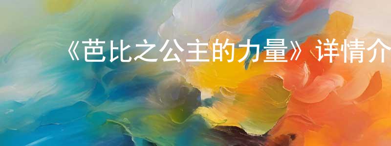 陈五魁的动漫综艺大全,《芭比之公主的力量》详情介绍_芭比之公主的力量HD在线观看_芭比之公主的力量迅雷下载_欧美动漫